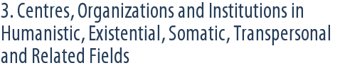 3. Centres, Organizations and Institutions in Humanistic, Existential, Somatic, Transpersonal and Related Fields
