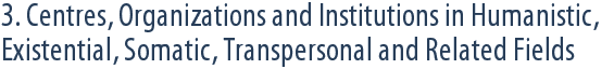 3. Centres, Organizations and Institutions in Humanistic, Existential, Somatic, Transpersonal and Related Fields